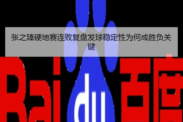 张之臻硬地赛连败复盘发球稳定性为何成胜负关键