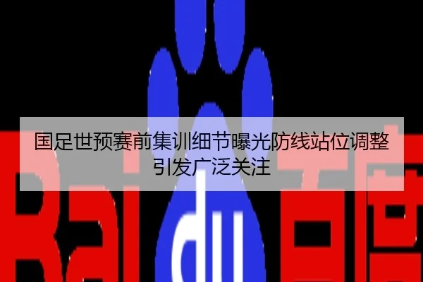 国足世预赛前集训细节曝光防线站位调整引发广泛关注