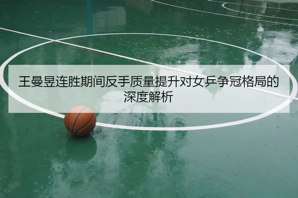 王曼昱连胜期间反手质量提升对女乒争冠格局的深度解析